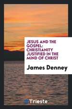 Jesus and the Gospel: Christianity Justified in the Mind of Christ