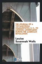 The Journal of a Voyage from Charlestown, S. C., to London, Undertaken During the American Revolution by a Daughter of an Eminent American Loyalist