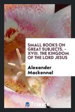 Small Books on Great Subjects. - XVIII. the Kingdom of the Lord Jesus