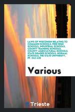 Laws of Wisconsin Relating to Common Schools, Free High Schools, Industrial Schools, County Training Schools, County Agricultural Schools, State Grade