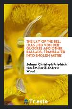 The Lay of the Bell (Das Lied Von Der Glocke) and Other Ballads. Translated Into English Metre