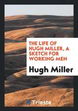 The Life of Hugh Miller, a Sketch for Working Men