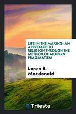 Life in the Making: An Approach to Religion Through the Method of Modern ...