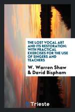 The Lost Vocal Art and Its Restoration: With Practical Exercises for the Use ...