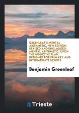 Greenleaf's Mental Arithmetic, New Edition, Revised and Englarged. Mental Arithmetic, Upon the Inductive Plan. Designed for Primary and Intermediate S