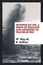 Newness of Life, a Series of Sermons and Addresses to True Believers