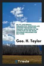 Pelvic and Hernial Therapeutics: Principles and Methods for Remedying Chronic Affections of the Lower Part of the Trunk, Including Processes for Self-