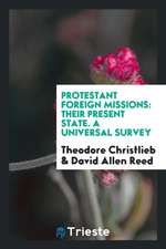 Protestant Foreign Missions: Their Present State. a Universal Survey