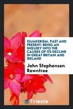 Quakerism, Past and Present: Being an Inquiry Into the Causes of Its Decline in Great Britain ...