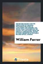 The Record Society for the Publication of Original Documents Relating to Lancashire and Cheshire, Vol. XXXIX. Final Concords of the County of Lancaste