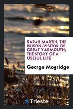 Sarah Martin, the Prison-Visitor of Great Yarmouth; The Story of a Useful Life