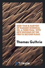 Seed-Time and Harvest of Ragged Schools; Or, a Third Plea. with New Eds. of the First and Second ...