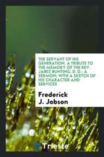 The Servant of His Generation. a Tribute to the Memory of the Rev. Jabez Bunting, D. D.: A Sermon; With a Sketch of His Character and Services