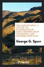 The Land of Gold.: A Tale of '49, Illustrative of Early Pioneer Life in California, and Founded Upon Fact