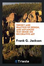 Theory and Practice of Design, and Advanced Text-Book on Decorative Art