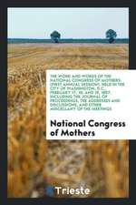 The Work and Words of the National Congress of Mothers: (1st Annual Session) Held in the City of Washington, D.C., February 17, 18, and 19, 1897: Incl