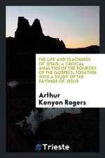 The Life and Teachings of Jesus; A Critical Analysis of the Sources of the Gospels, Together with a Study of the Sayings of Jesus