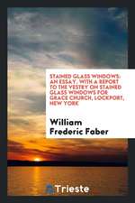 Stained Glass Windows: An Essay with a Report to the Vestry on Stained Glass Windows for Grace Church, Lockport, New York