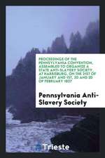 Proceedings of the Pennsylvania Convention, Assembled to Organize a State Anti-Slavery Society, at Harrisburg, on the 31st of January and 1st, 2D and