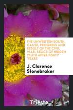 The Unwritten South. Cause, Progress and Result of the Civil War. Relics of Hidden Truth After Forty Years