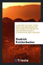 A History of New York, from the Beginning of the World to the End of the Dutch Dynasty, Complete in One Volume