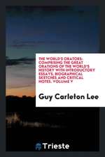 The World's Orators: Comprising the Great Orations of the World's History with Introductory Essays, Biographical Sketches and Critical Note