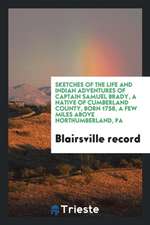 Sketches of the Life and Indian Adventures of Captain Samuel Brady, a Native of Cumberland County, Born 1758, a Few Miles Above Northumberland, Pa