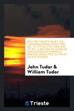 Deacon Tudor's Diary; Or, Memorandoms from 1709, &c., to 1775 & 1778, 1780 and to '93. a Record of More or Less Important Events in Boston, from 1732