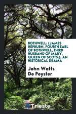 Bothwell: (james Hepburn, Fourth Earl of Bothwell, Third Husband of Mary, Queen of Scots.); An Historical Drama