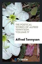 The Poetical Works of Alfred Tennyson. Volume IV