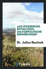 Aus Österreichs Revolution: Militärpolitische Erinnerungen