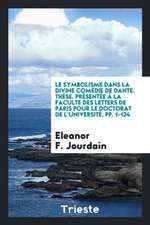 Le Symbolisme Dans La Divine Comédie de Dante. Thèse. Présentée À La Faculte Des Letters de Paris Pour Le Doctorat de l'Université, Pp. 1-134