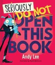 Lee, A: Seriously, Do Not Open This Book