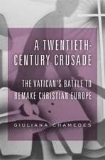 A Twentieth–Century Crusade – The Vatican′s Battle to Remake Christian Europe