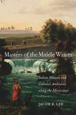 Masters of the Middle Waters – Indian Nations and Colonial Ambitions along the Mississippi