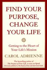 Find Your Purpose, Change Your Life: Getting to the Heart of Your Life's Mission