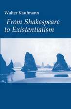 From Shakespeare to Existentialism – Essays on Shakespeare and Goethe; Hegel and Kierkegaard; Nietzsche, Rilke, and Freud; Jaspers, Heidegger, a