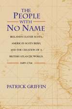 The People with No Name – Ireland`s Ulster Scots, America`s Scots Irish, and the Creation of a British Atlantic World, 1689–1764