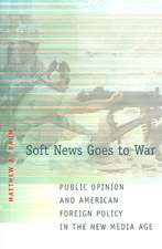 Soft News Goes to War – Public Opinion and American Foreign Policy in the New Media Age