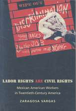 Labor Rights Are Civil Rights – Mexican American Workers in Twentieth–Century America