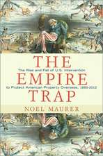 The Empire Trap – The Rise and Fall of U.S. Intervention to Protect American Property Overseas, 1893–2013