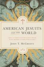 American Jesuits and the World – How an Embattled Religious Order Made Modern Catholicism Global