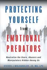 Protecting Yourself from Emotional Predators: Neutralize the Users, Abusers and Manipulators Hidden Among Us