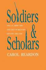 Soldiers and Scholars: The U.S. Army and the Uses of Military History, 1865-1920