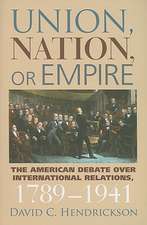 Union, Nation, or Empire: The American Debate Over International Relations, 1789-1941