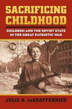 Sacrificing Childhood: Children and the Soviet State in the Great Patriotic War