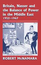 Britain, Nasser and the Balance of Power in the Middle East, 1952-1977: From The Eygptian Revolution to the Six Day War