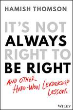 It′s Not Always Right to be Right – and other hard–won leadership lessons