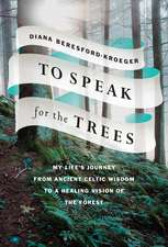 To Speak for the Trees: My Life's Journey From Ancient Celtic Wisdom to a Healing Vi