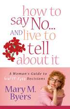 How to Say No...and Live to Tell about It: A Woman's Guide to Guilt-Free Decisions